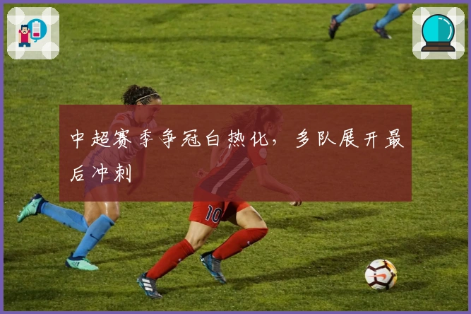 中超赛季争冠白热化，多队展开最后冲刺