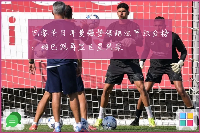 巴黎圣日耳曼强势领跑法甲积分榜,姆巴佩再显巨星风采