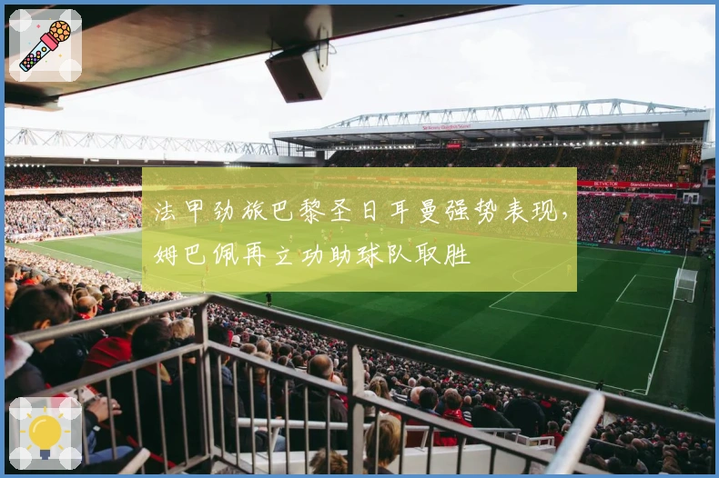 法甲劲旅巴黎圣日耳曼强势表现，姆巴佩再立功助球队取胜