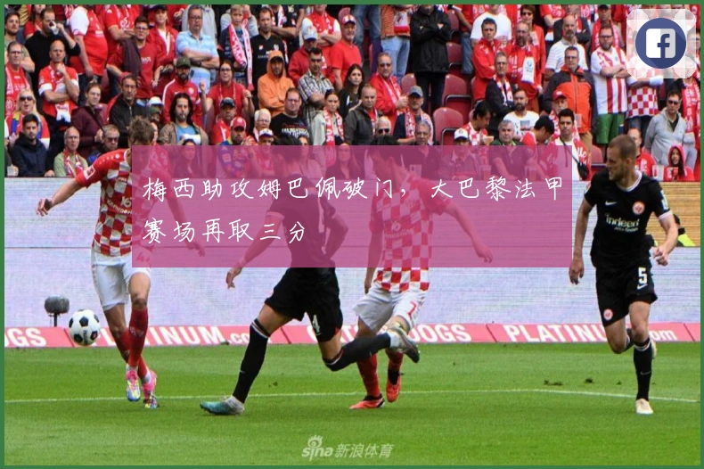 梅西助攻姆巴佩破门,大巴黎法甲赛场再取三分