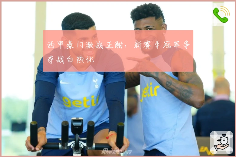 西甲豪门激战正酣，新赛季冠军争夺战白热化