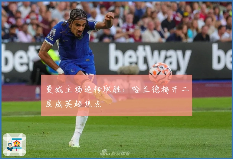 曼城主场逆转取胜，哈兰德梅开二度成英超焦点