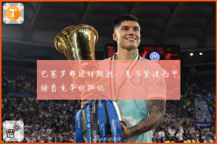 巴塞罗那逆转取胜，皇马紧追西甲榜首竞争白热化