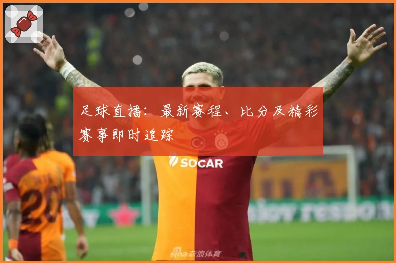 足球直播：最新赛程、比分及精彩赛事即时追踪