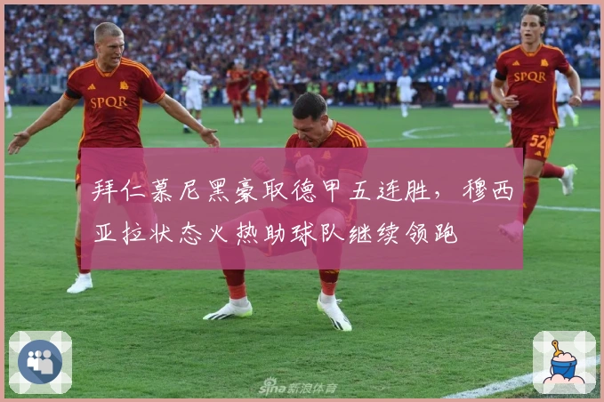 拜仁慕尼黑豪取德甲五连胜，穆西亚拉状态火热助球队继续领跑